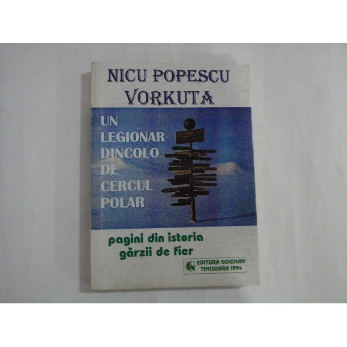 UN LEGIONAR DINCOLO DE CERCUL POLAR  -  PAGINI DIN ISTORIA GARZII DE FIER  -  NICU POPESCU VORKUTA  